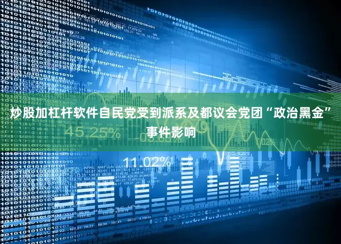 炒股加杠杆软件自民党受到派系及都议会党团“政治黑金”事件影响