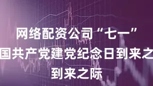 网络配资公司“七一”中国共产党建党纪念日到来之际