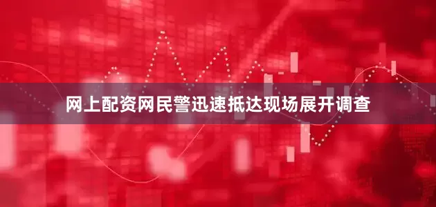 网上配资网民警迅速抵达现场展开调查