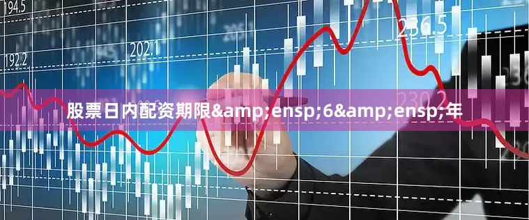 股票日内配资期限&ensp;6&ensp;年