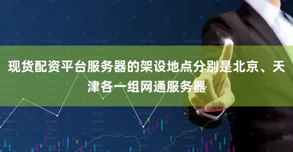 现货配资平台服务器的架设地点分别是北京、天津各一组网通服务器
