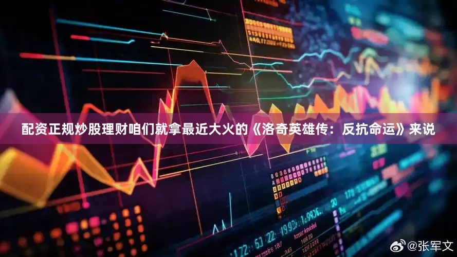 配资正规炒股理财咱们就拿最近大火的《洛奇英雄传：反抗命运》来说