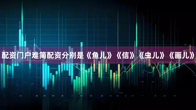 配资门户难简配资分别是《鱼儿》《信》《虫儿》《画儿》