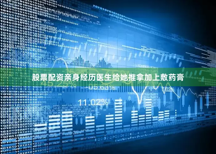 股票配资亲身经历医生给她推拿加上敷药膏