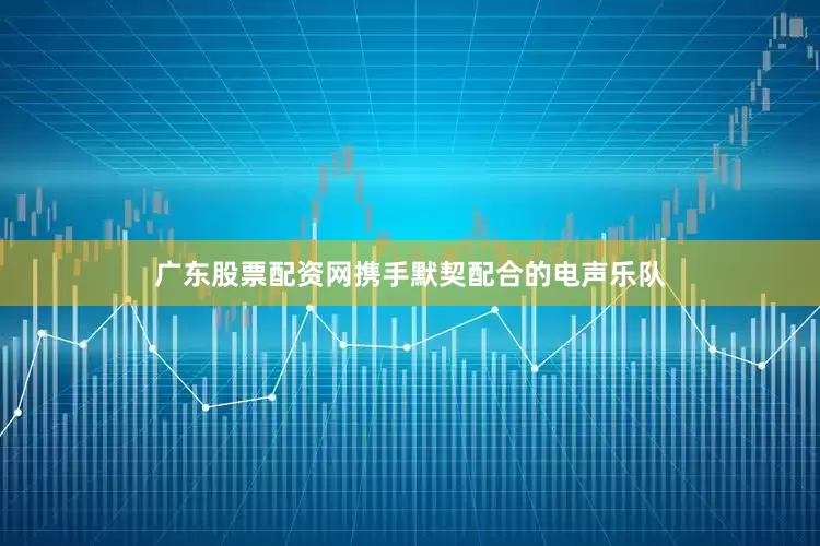 广东股票配资网携手默契配合的电声乐队