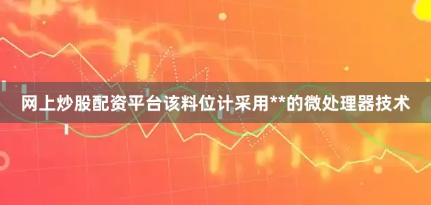 网上炒股配资平台该料位计采用**的微处理器技术