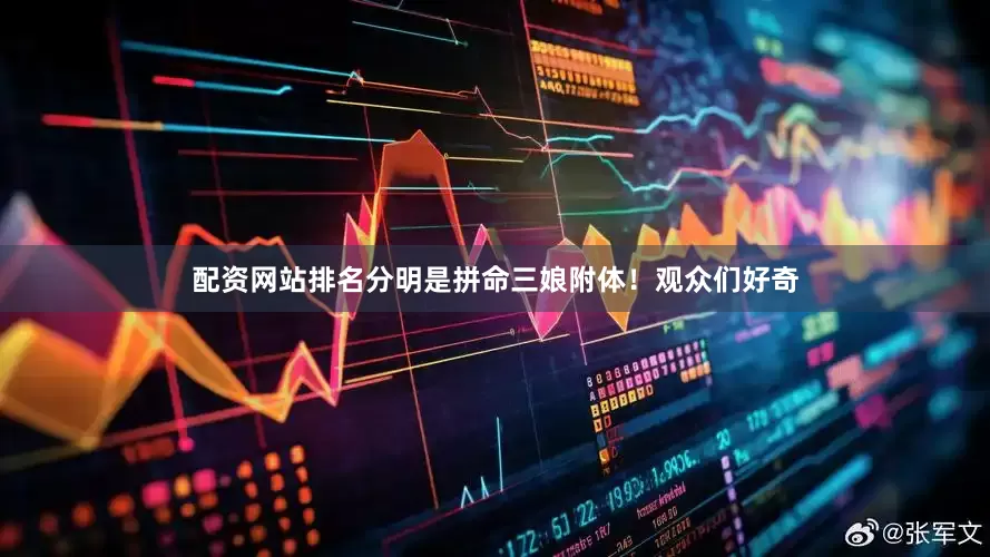 配资网站排名分明是拼命三娘附体！观众们好奇