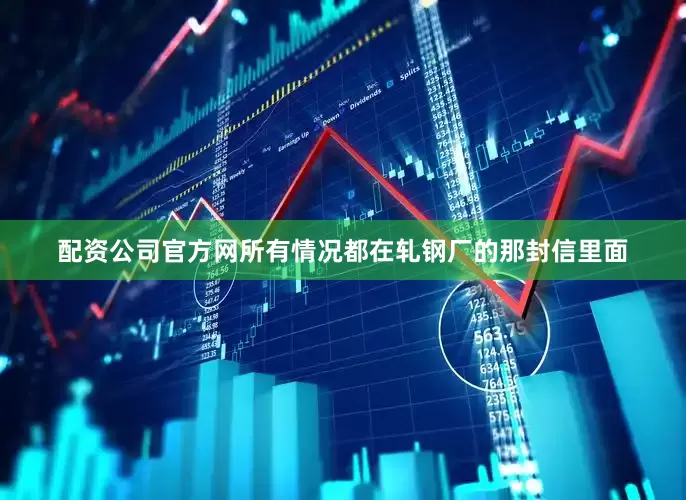 配资公司官方网所有情况都在轧钢厂的那封信里面