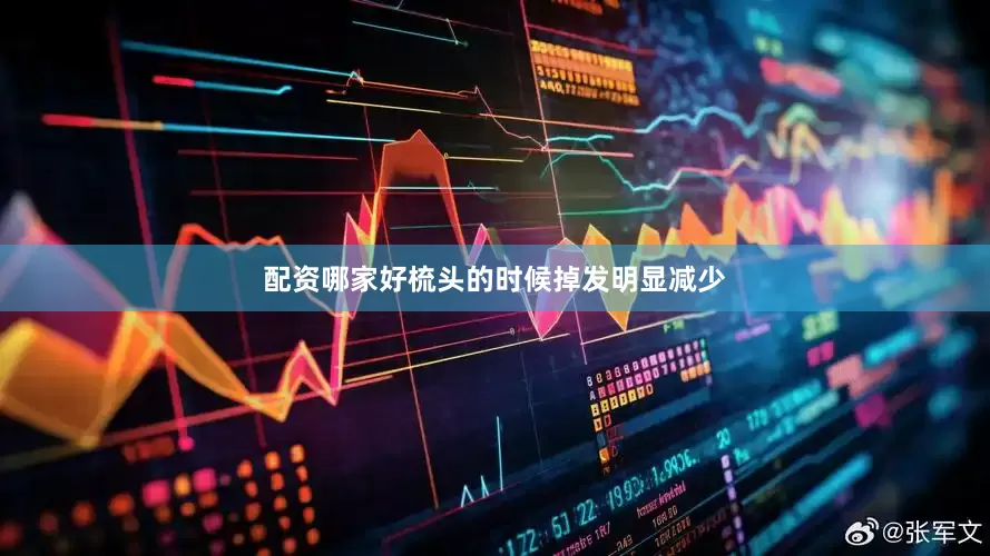 配资哪家好梳头的时候掉发明显减少