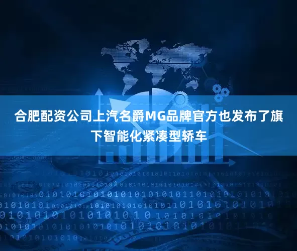 合肥配资公司上汽名爵MG品牌官方也发布了旗下智能化紧凑型轿车