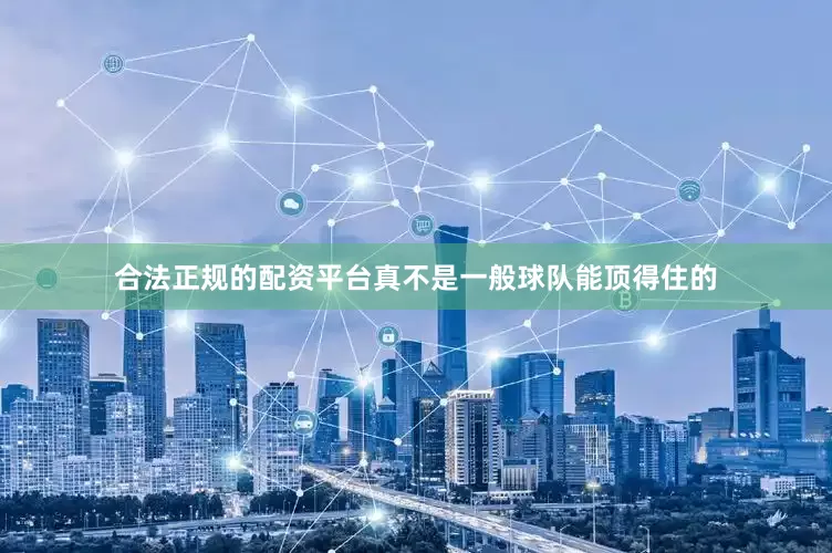 合法正规的配资平台真不是一般球队能顶得住的