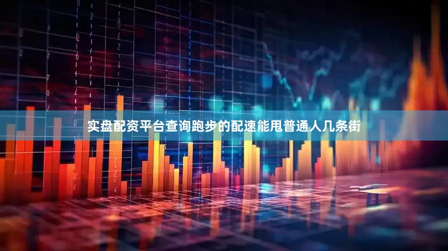 实盘配资平台查询跑步的配速能甩普通人几条街
