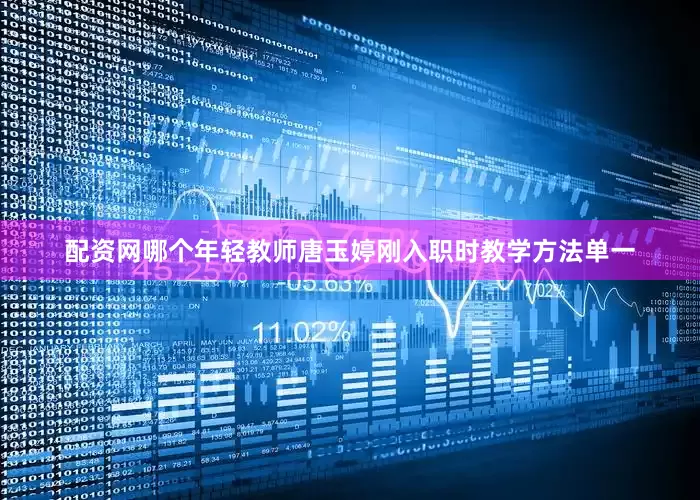 配资网哪个年轻教师唐玉婷刚入职时教学方法单一