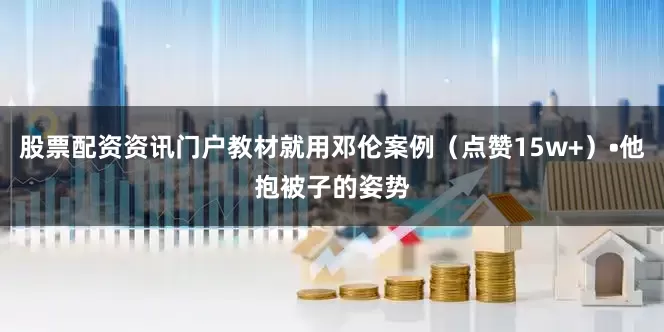 股票配资资讯门户教材就用邓伦案例（点赞15w+）•他抱被子的姿势