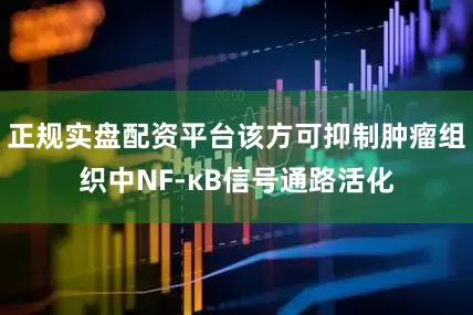 正规实盘配资平台该方可抑制肿瘤组织中NF-κB信号通路活化