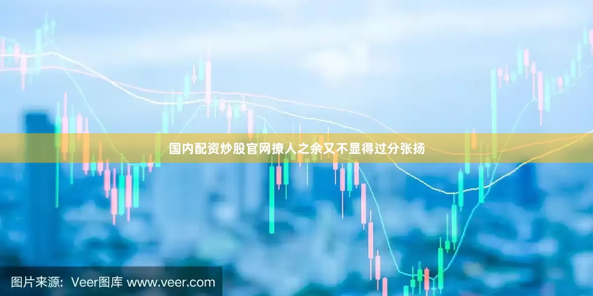 国内配资炒股官网撩人之余又不显得过分张扬