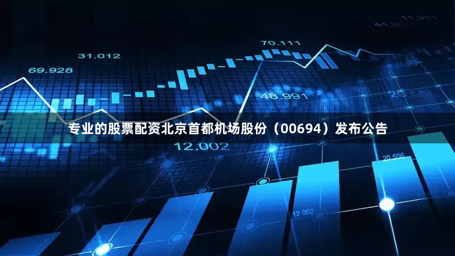 专业的股票配资北京首都机场股份（00694）发布公告