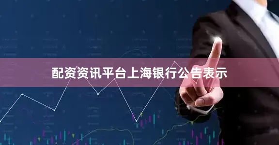 配资资讯平台　　上海银行公告表示