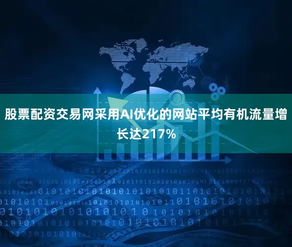 股票配资交易网采用AI优化的网站平均有机流量增长达217%