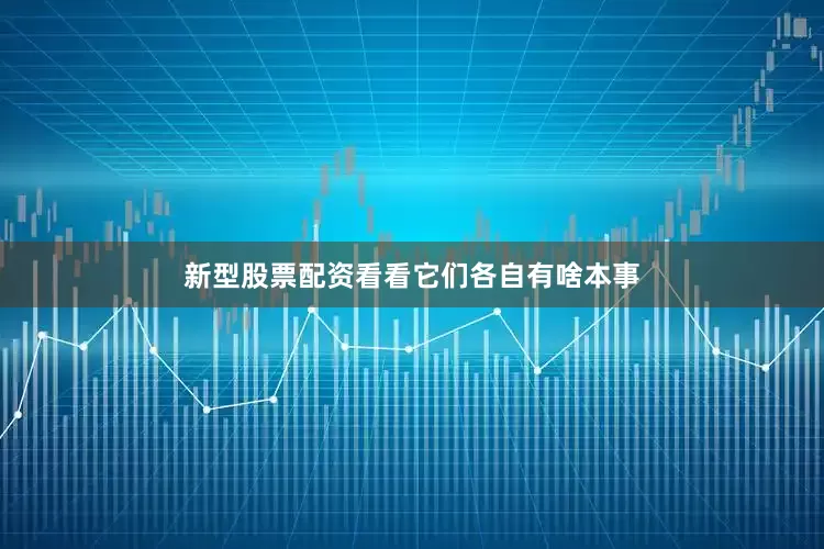 新型股票配资看看它们各自有啥本事