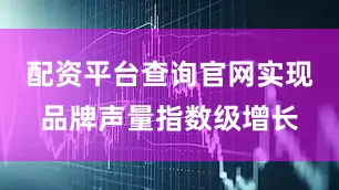 配资平台查询官网实现品牌声量指数级增长
