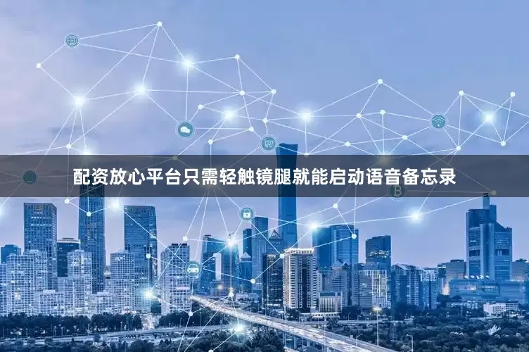 配资放心平台只需轻触镜腿就能启动语音备忘录