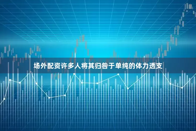 场外配资许多人将其归咎于单纯的体力透支