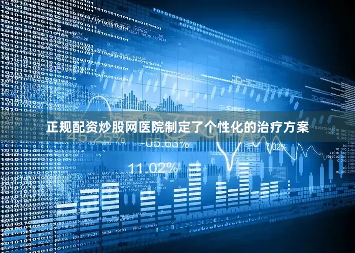 正规配资炒股网医院制定了个性化的治疗方案