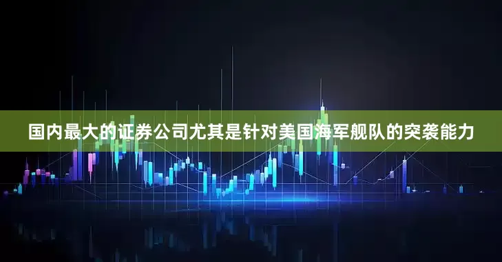 国内最大的证券公司尤其是针对美国海军舰队的突袭能力