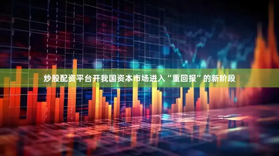炒股配资平台开我国资本市场进入“重回报”的新阶段