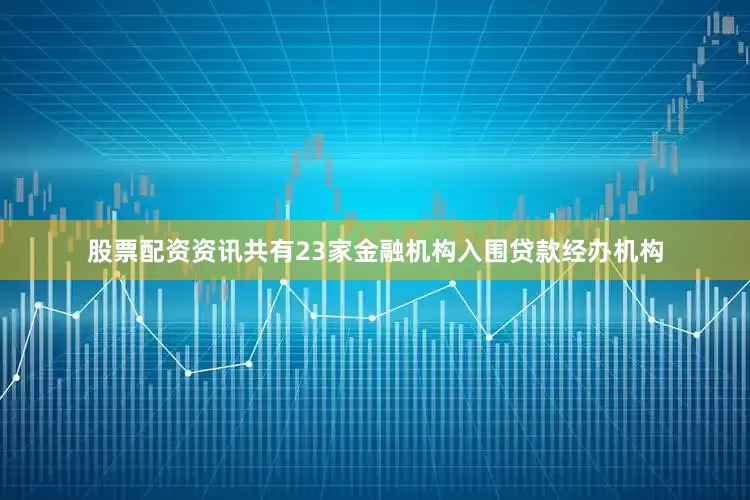 股票配资资讯共有23家金融机构入围贷款经办机构