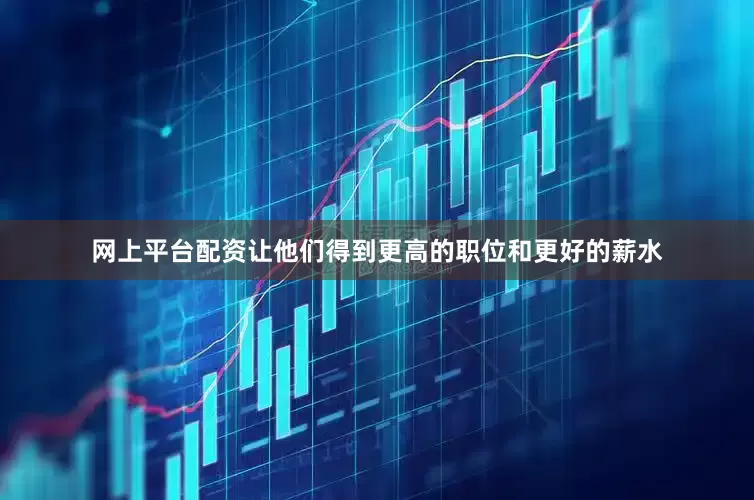 网上平台配资让他们得到更高的职位和更好的薪水