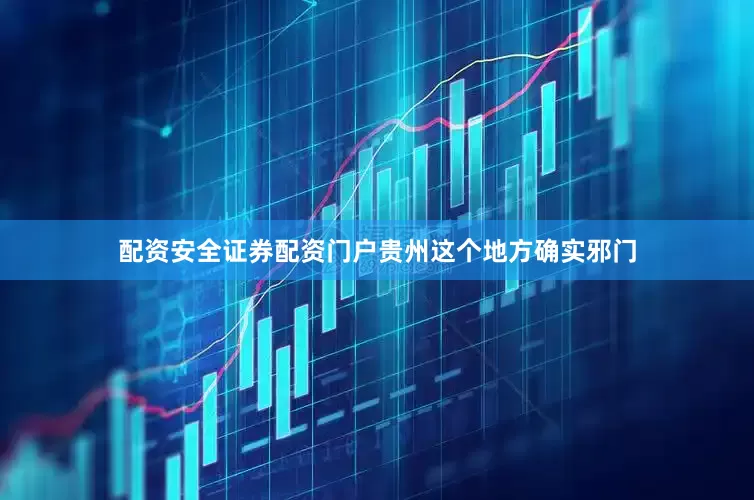 配资安全证券配资门户贵州这个地方确实邪门