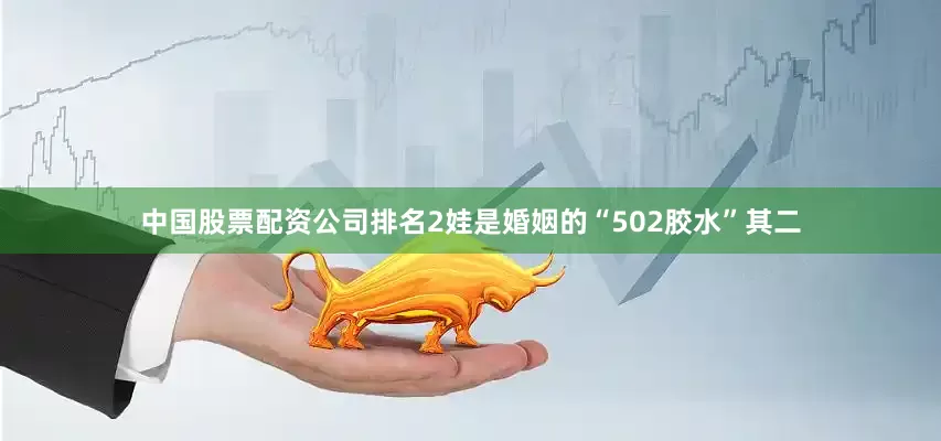 中国股票配资公司排名2娃是婚姻的“502胶水”其二