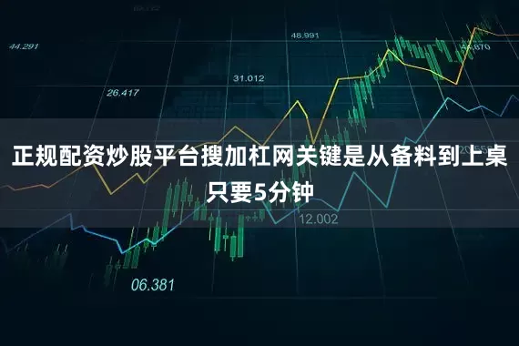 正规配资炒股平台搜加杠网关键是从备料到上桌只要5分钟