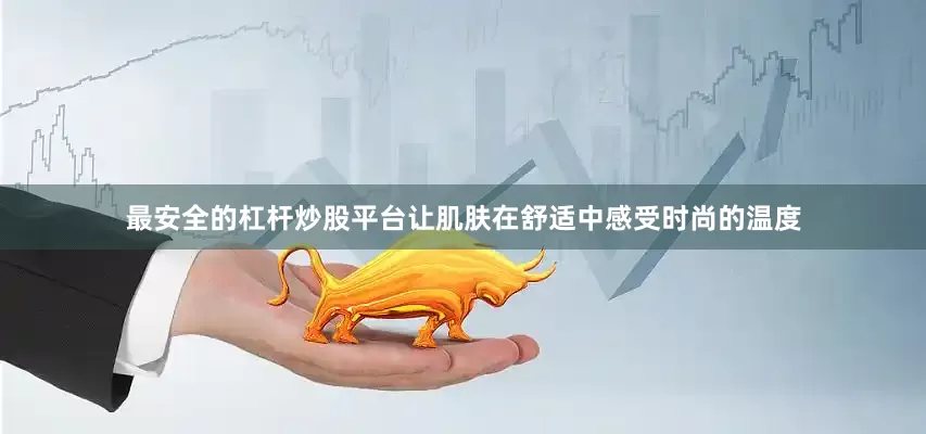 最安全的杠杆炒股平台让肌肤在舒适中感受时尚的温度