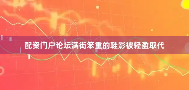 配资门户论坛满街笨重的鞋影被轻盈取代