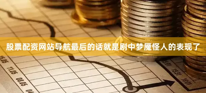 股票配资网站导航最后的话就是剧中梦魇怪人的表现了