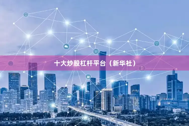 十大炒股杠杆平台（新华社）