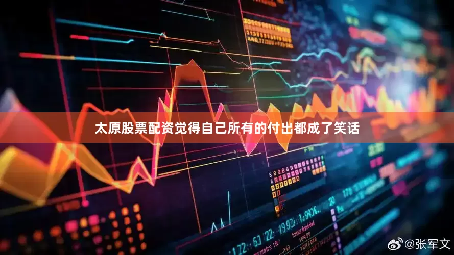 太原股票配资觉得自己所有的付出都成了笑话