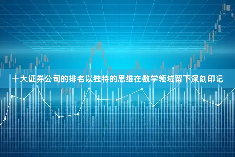 十大证券公司的排名以独特的思维在数学领域留下深刻印记