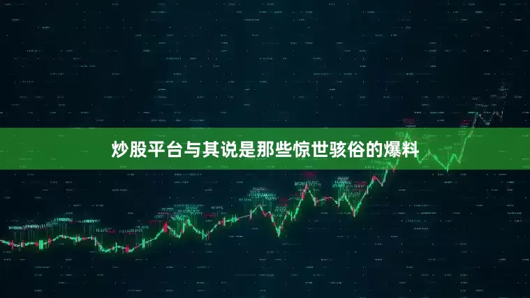 炒股平台与其说是那些惊世骇俗的爆料