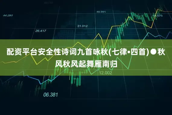 配资平台安全性诗词九首咏秋(七律•四首)●秋风秋风起舞雁南归
