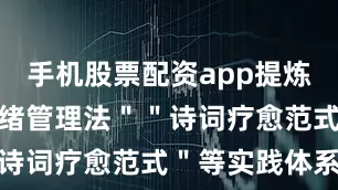 手机股票配资app提炼出＂五行情绪管理法＂＂诗词疗愈范式＂等实践体系