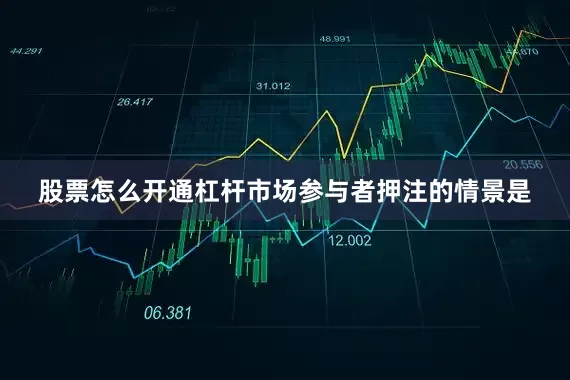 股票怎么开通杠杆市场参与者押注的情景是