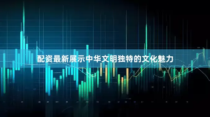 配资最新展示中华文明独特的文化魅力