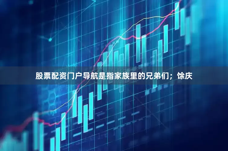 股票配资门户导航是指家族里的兄弟们；馀庆