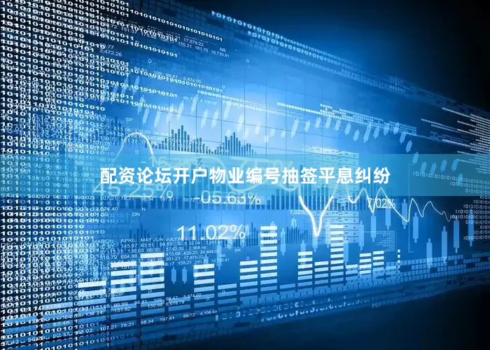 配资论坛开户物业编号抽签平息纠纷