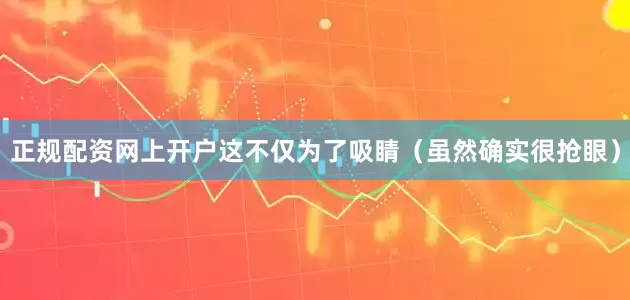 正规配资网上开户这不仅为了吸睛（虽然确实很抢眼）